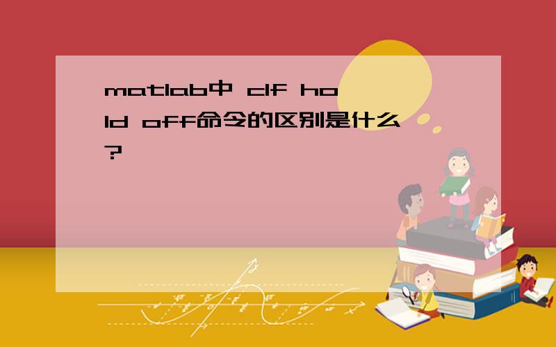 matlab中 clf hold off命令的区别是什么?