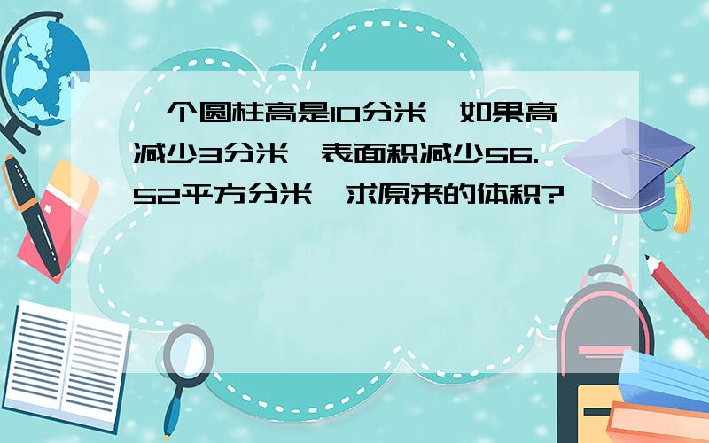 一个圆柱高是10分米,如果高减少3分米,表面积减少56.52平方分米,求原来的体积?