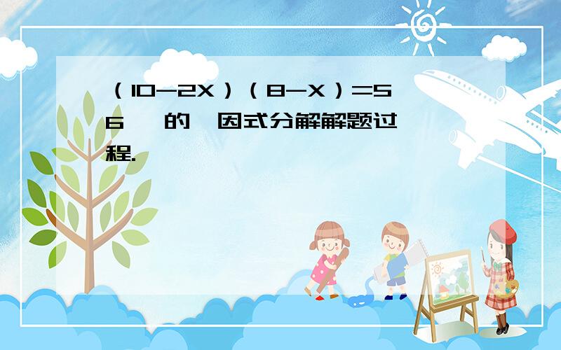 （10-2X）（8-X）=56   的  因式分解解题过程.