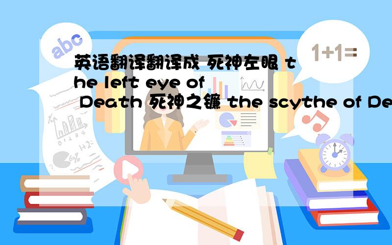 英语翻译翻译成 死神左眼 the left eye of Death 死神之镰 the scythe of Death 是否准确常用 ,如果作为网名或工会名字使用,可不可以去掉前面的 the 直接用 Left eye of Death 然后缩写成 LEOD 作为家族名字