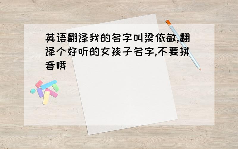 英语翻译我的名字叫梁依敏,翻译个好听的女孩子名字,不要拼音哦