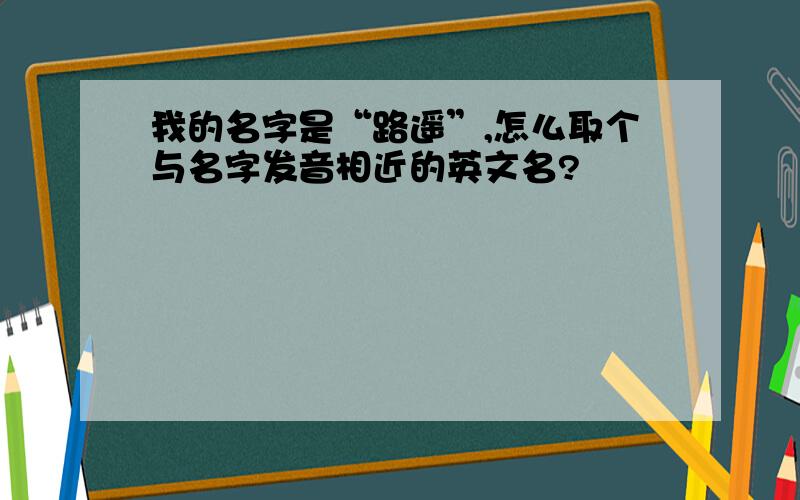 我的名字是“路遥”,怎么取个与名字发音相近的英文名?