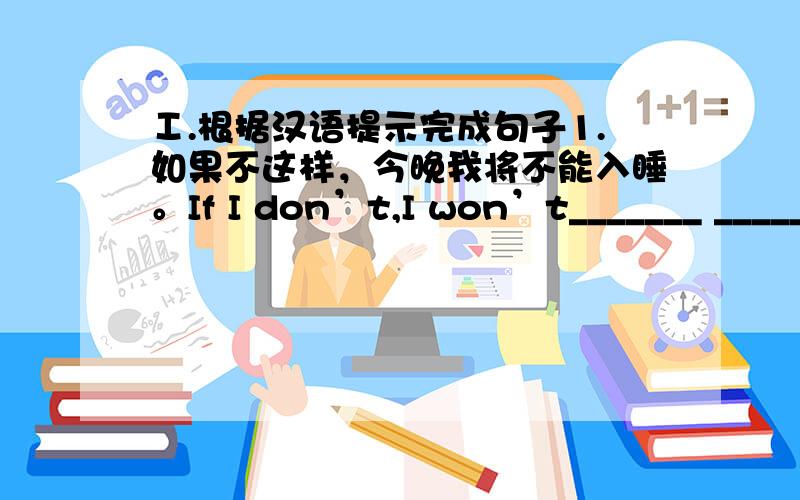 Ⅰ.根据汉语提示完成句子1.如果不这样，今晚我将不能入睡。If I don’t,I won’t_______ ______ ______sleep tonight..2.我问他我应该做什么。I ask him______ _____ _____ ______.Ⅱ.用所给词的适当形式填空3.The o