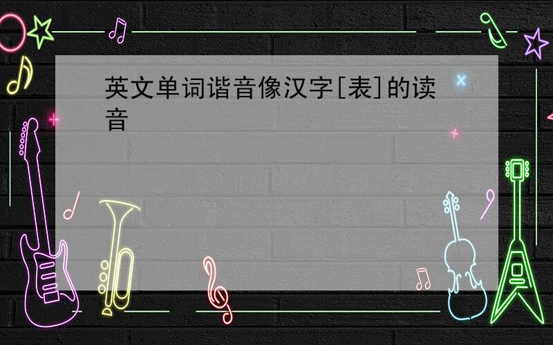 英文单词谐音像汉字[表]的读音