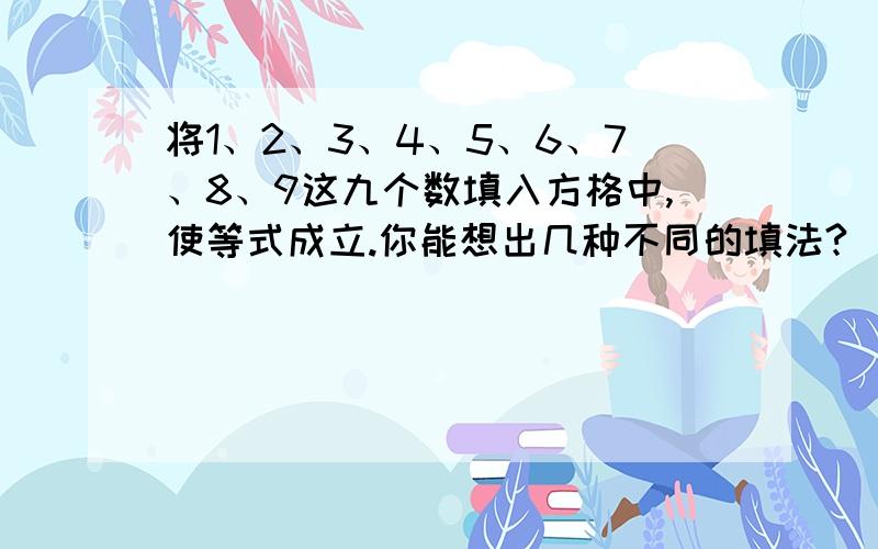 将1、2、3、4、5、6、7、8、9这九个数填入方格中,使等式成立.你能想出几种不同的填法?（ ）（ ）（ ）=1/2×（ ）（ ）（ ）=1/3×（ ）（ ）（ ）