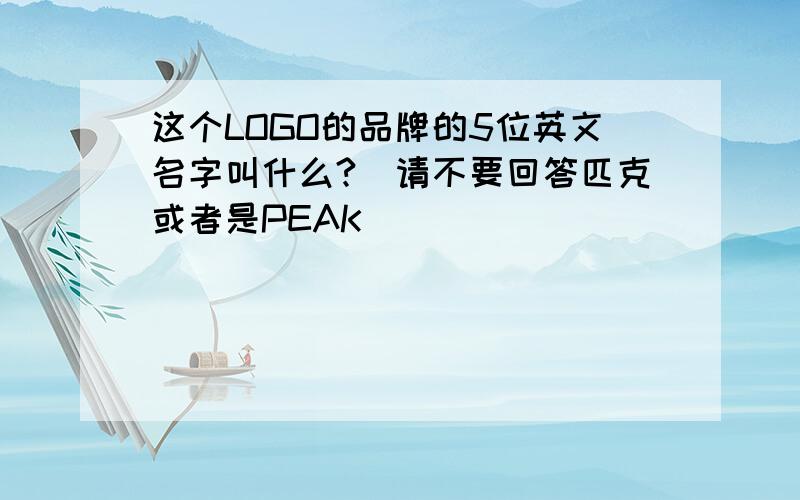 这个LOGO的品牌的5位英文名字叫什么?（请不要回答匹克或者是PEAK）