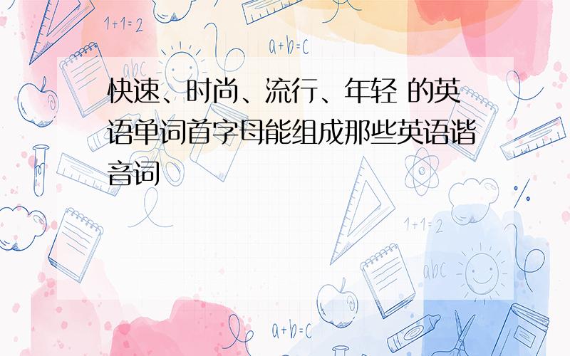 快速、时尚、流行、年轻 的英语单词首字母能组成那些英语谐音词