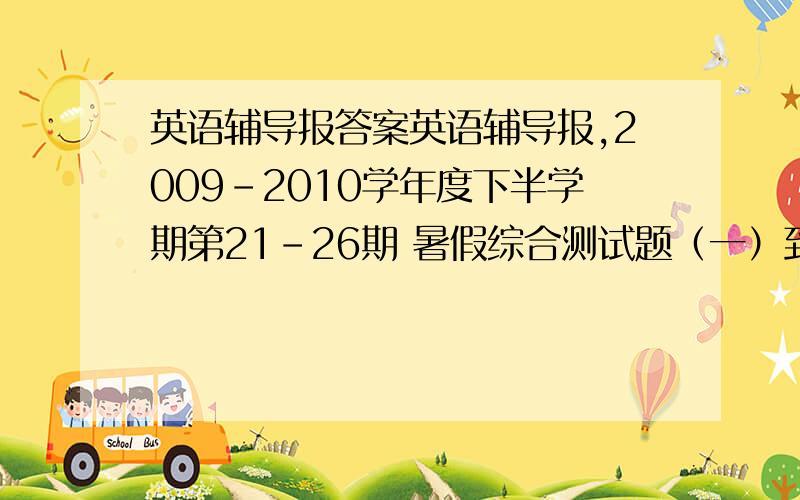 英语辅导报答案英语辅导报,2009-2010学年度下半学期第21-26期 暑假综合测试题（一）到（六）