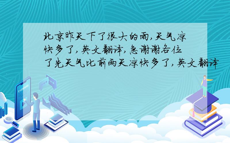 北京昨天下了很大的雨,天气凉快多了,英文翻译,急谢谢各位了先天气比前两天凉快多了,英文翻译