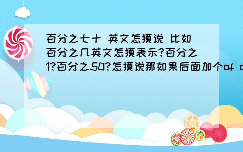 百分之七十 英文怎摸说 比如百分之几英文怎摸表示?百分之1?百分之50?怎摸说那如果后面加个of one housand 一百可以么?