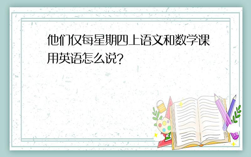 他们仅每星期四上语文和数学课用英语怎么说?