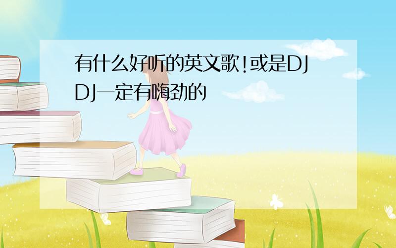 有什么好听的英文歌!或是DJDJ一定有嗨劲的