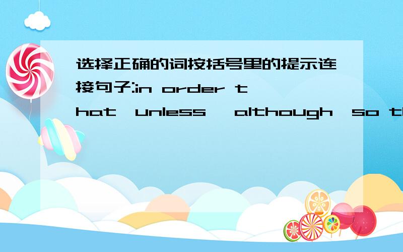 选择正确的词按括号里的提示连接句子:in order that,unless ,although,so that,as though,ifThe contract cannot be accepted.All parties agree.(condition)