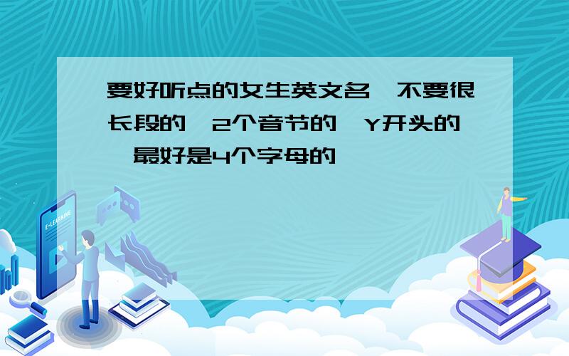 要好听点的女生英文名,不要很长段的,2个音节的,Y开头的,最好是4个字母的,