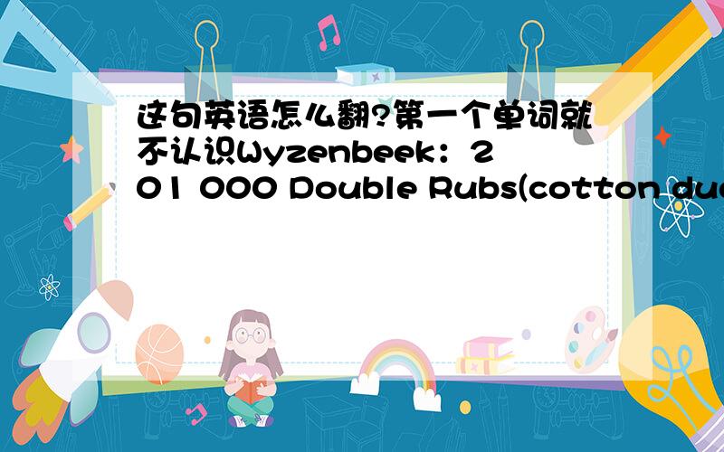 这句英语怎么翻?第一个单词就不认识Wyzenbeek：201 000 Double Rubs(cotton duck)我没有多打0 本上就这么写的