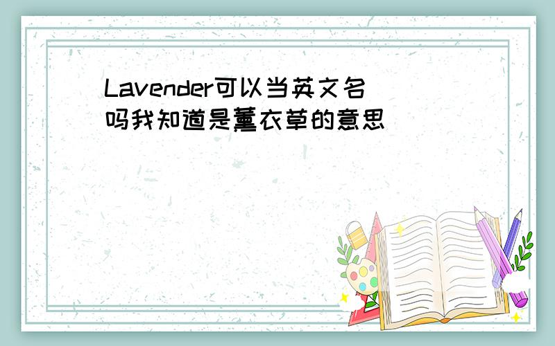 Lavender可以当英文名吗我知道是薰衣草的意思