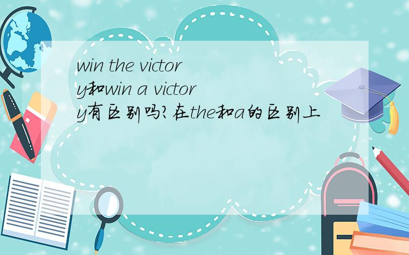 win the victory和win a victory有区别吗?在the和a的区别上