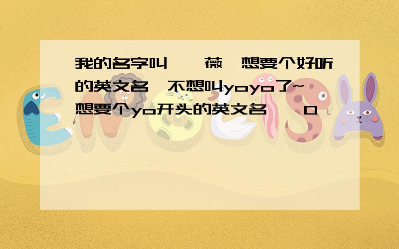 我的名字叫廖瑶薇,想要个好听的英文名,不想叫yoyo了~想要个yo开头的英文名,^O^