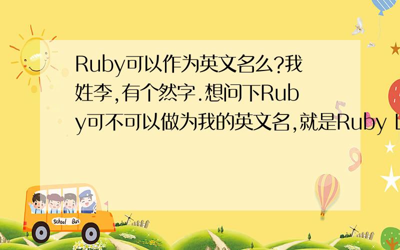 Ruby可以作为英文名么?我姓李,有个然字.想问下Ruby可不可以做为我的英文名,就是Ruby Lee.可以不?