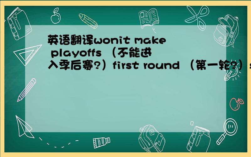 英语翻译wonit make playoffs （不能进入季后赛?）first round （第一轮?）second round （第二轮?）west finasls （西部冠军?）finals （ ）nba champions （NBA总冠军是么?我只懂这个呵呵）wonit make playoffs （不