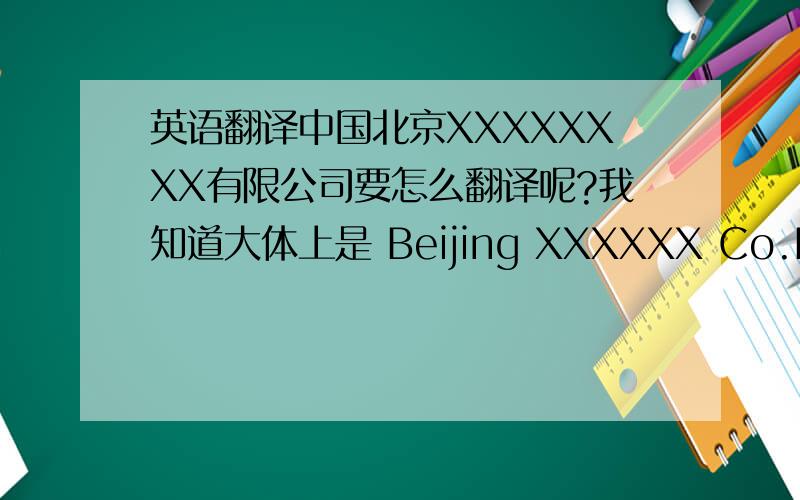 英语翻译中国北京XXXXXXXX有限公司要怎么翻译呢?我知道大体上是 Beijing XXXXXX Co.LTD.但是就是纠结“中国”到底要放哪= =Beijing后面 还是最后面 还是Beijing前面?