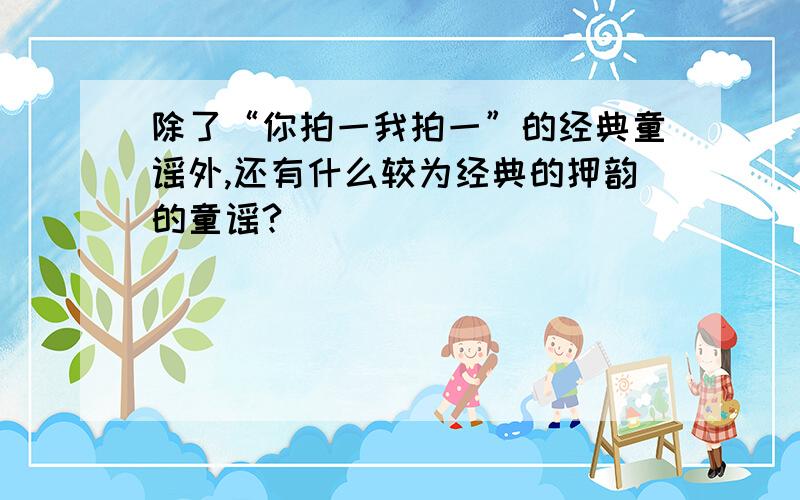 除了“你拍一我拍一”的经典童谣外,还有什么较为经典的押韵的童谣?