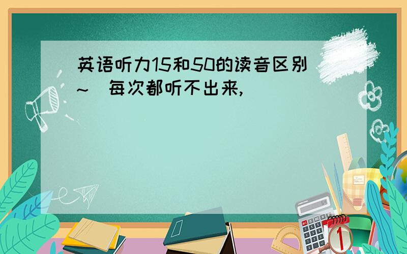 英语听力15和50的读音区别~`每次都听不出来,