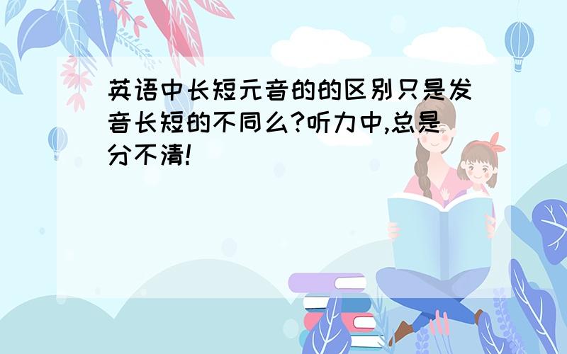 英语中长短元音的的区别只是发音长短的不同么?听力中,总是分不清!