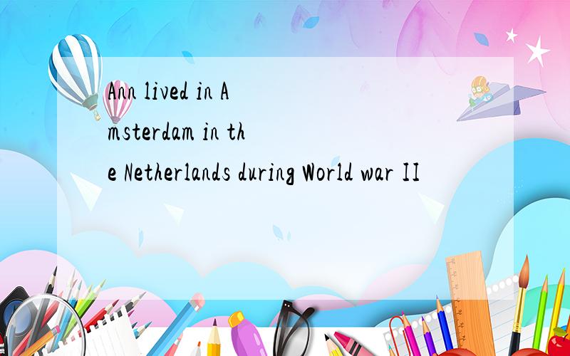 Ann lived in Amsterdam in the Netherlands during World war II