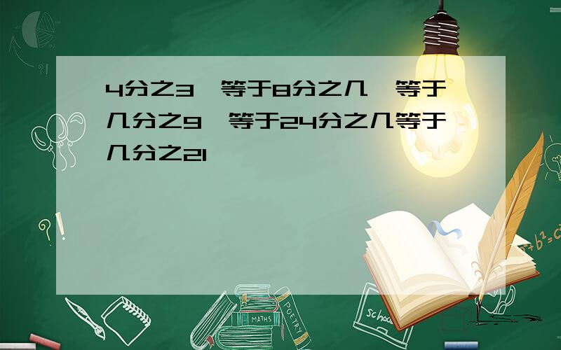 4分之3,等于8分之几,等于几分之9,等于24分之几等于几分之21