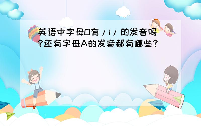 英语中字母O有/i/的发音吗?还有字母A的发音都有哪些?