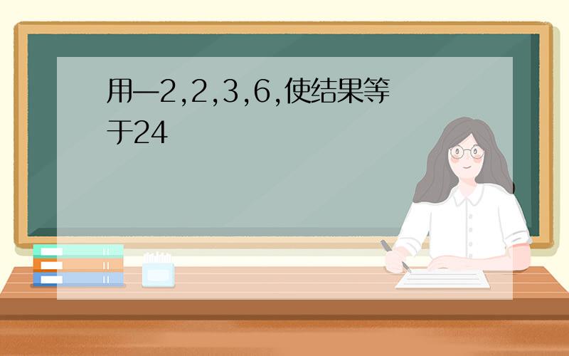 用—2,2,3,6,使结果等于24