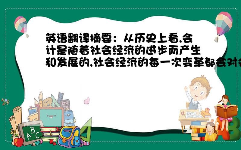 英语翻译摘要：从历史上看,会计是随着社会经济的进步而产生和发展的,社会经济的每一次变革都会对会计的发展产生重要的影响.由于上世纪国际互联网的出现和发展,以现代信息技术为基础