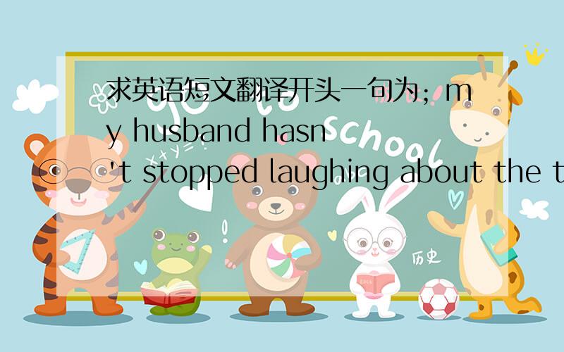 求英语短文翻译开头一句为；my husband hasn't stopped laughing about the thing that happened to me