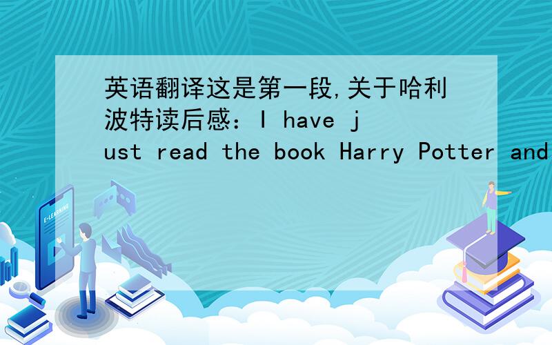 英语翻译这是第一段,关于哈利波特读后感：I have just read the book Harry Potter and the Goblet of Fire.It is really exiting.I love it very much.In the book,Harry joined a competition which is extremely hard.He tried his best in the r