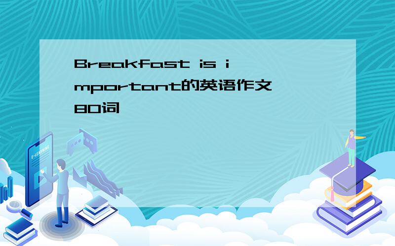 Breakfast is important的英语作文 80词