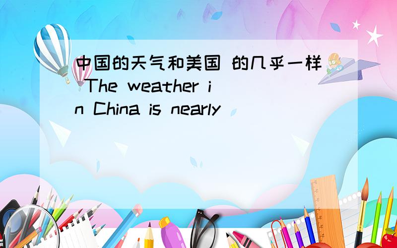 中国的天气和美国 的几乎一样 The weather in China is nearly_____ _____ _____that in America.