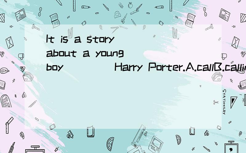 It is a story about a young boy ____Harry Porter.A.callB.callingC.calls