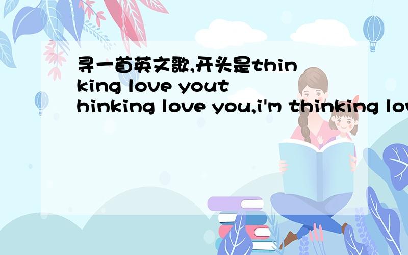 寻一首英文歌,开头是thinking love youthinking love you,i'm thinking love you,all i can do is just thinking about you前三句歌词一个女的唱的就是这个视频的背景音乐