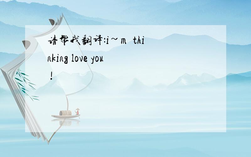 请帮我翻译:i~m  thinking love you !