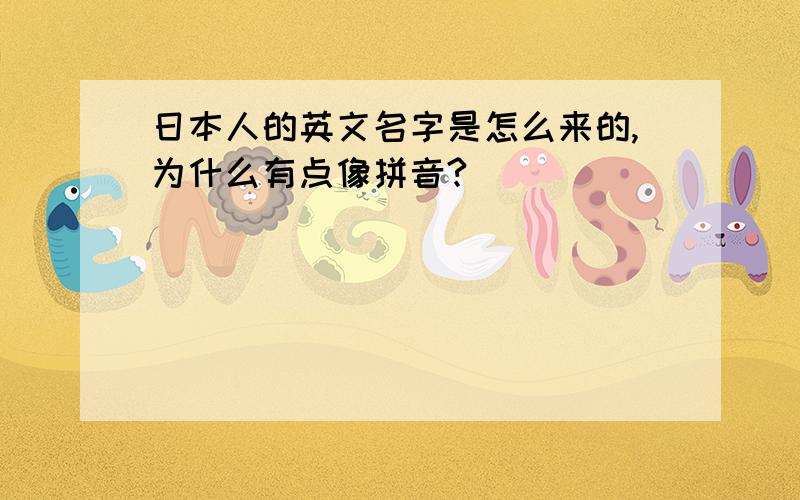 日本人的英文名字是怎么来的,为什么有点像拼音?