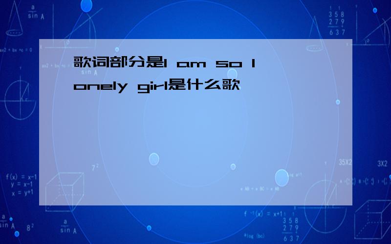 歌词部分是I am so lonely girl是什么歌