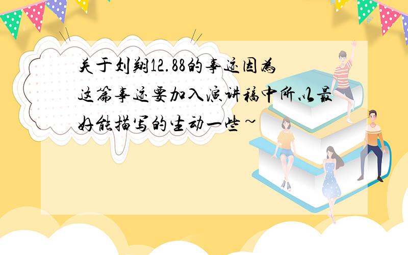 关于刘翔12.88的事迹因为这篇事迹要加入演讲稿中所以最好能描写的生动一些~