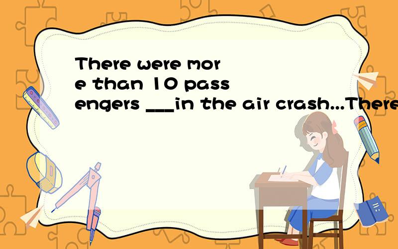 There were more than 10 passengers ___in the air crash...There were more than 10 passengers ___in the air crash last week...A.killing B.killed C.were D.being killed这道题选B.有人可以解释一下为何选B吗