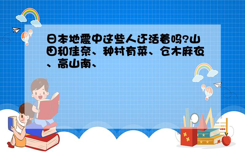 日本地震中这些人还活着吗?山田和佳奈、种村有菜、仓木麻衣、高山南、