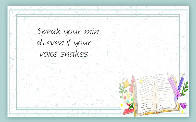 Speak your mind,even if your voice shakes