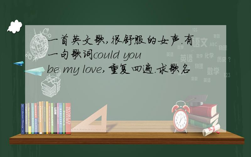 一首英文歌,很舒服的女声.有一句歌词could you be my love,重复四遍.求歌名