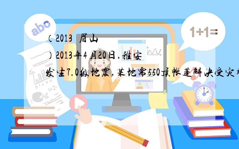 （2013•眉山）2013年4月20日,雅安发生7.0级地震,某地需550顶帐蓬解决受灾群众临时住宿问题,现由甲、乙两个工厂来加工生产．已知甲工厂每天的加工生产能力是乙工厂每天加工生产能力的1