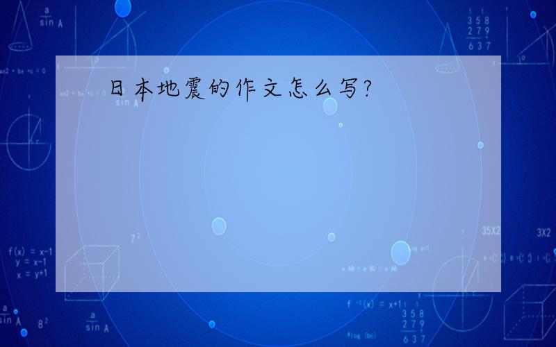 日本地震的作文怎么写?