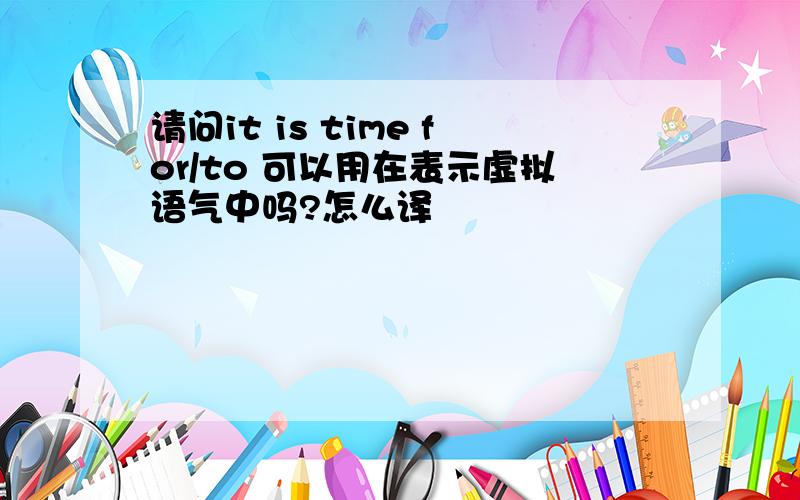 请问it is time for/to 可以用在表示虚拟语气中吗?怎么译